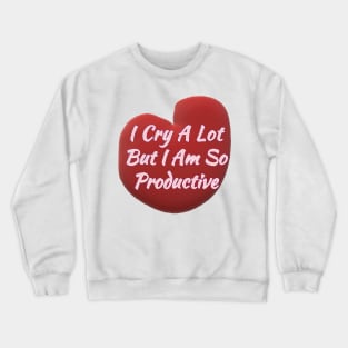 I Cry a Lot but I am so Productive. Crewneck Sweatshirt